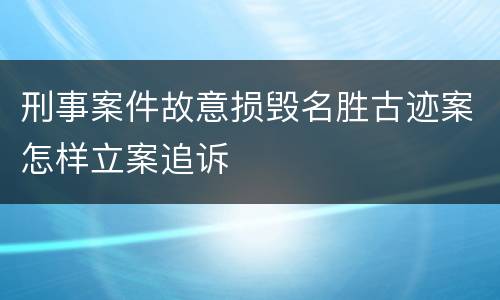 刑事案件故意损毁名胜古迹案怎样立案追诉