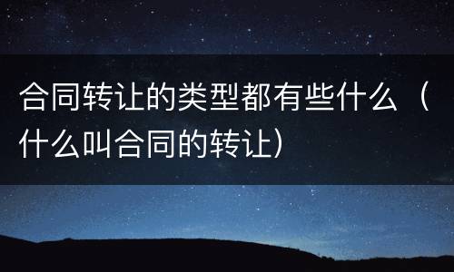 合同转让的类型都有些什么（什么叫合同的转让）