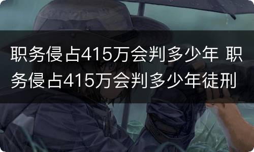 职务侵占415万会判多少年 职务侵占415万会判多少年徒刑