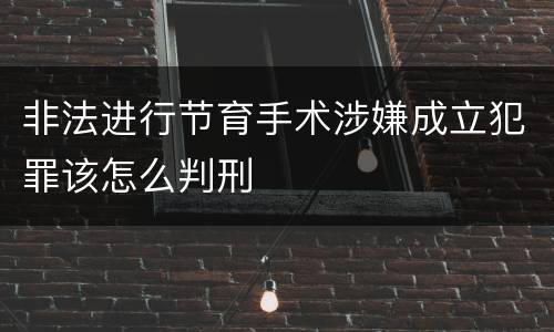 非法进行节育手术涉嫌成立犯罪该怎么判刑