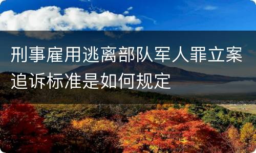 刑事雇用逃离部队军人罪立案追诉标准是如何规定