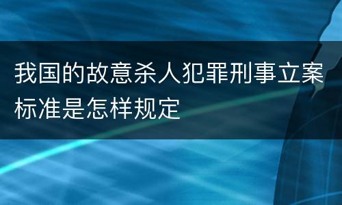 我国的故意杀人犯罪刑事立案标准是怎样规定