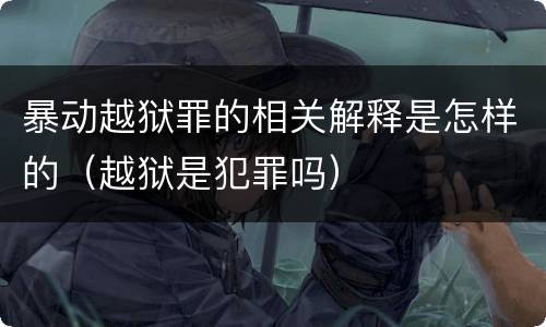 暴动越狱罪的相关解释是怎样的（越狱是犯罪吗）