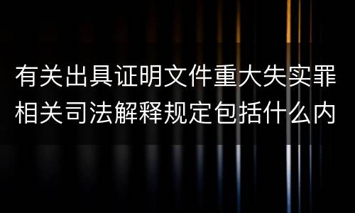 有关出具证明文件重大失实罪相关司法解释规定包括什么内容