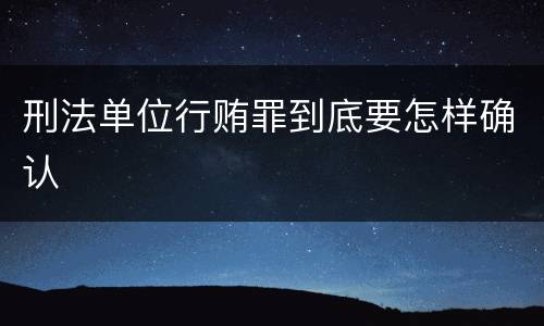 刑法单位行贿罪到底要怎样确认