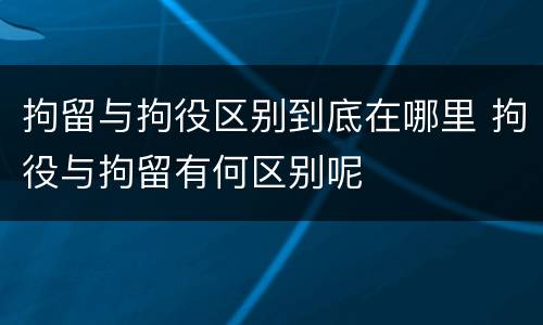 拘留与拘役区别到底在哪里 拘役与拘留有何区别呢