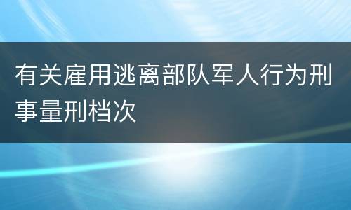 有关雇用逃离部队军人行为刑事量刑档次