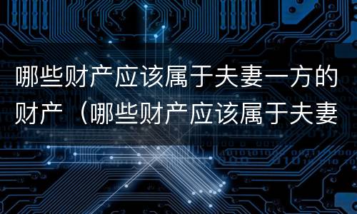 哪些财产应该属于夫妻一方的财产（哪些财产应该属于夫妻一方的财产继承）