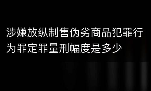 涉嫌放纵制售伪劣商品犯罪行为罪定罪量刑幅度是多少