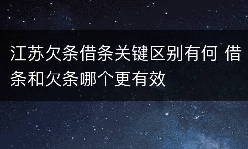 江苏欠条借条关键区别有何 借条和欠条哪个更有效