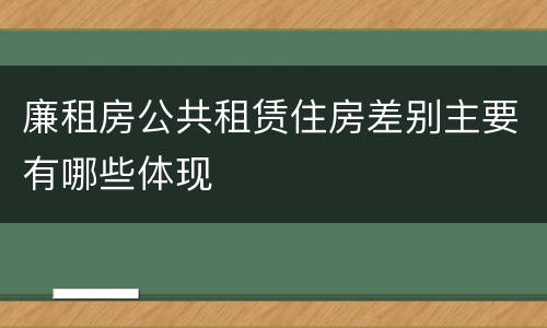 廉租房公共租赁住房差别主要有哪些体现