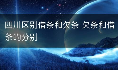 四川区别借条和欠条 欠条和借条的分别