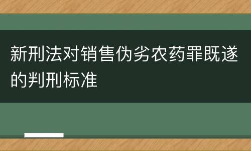 新刑法对销售伪劣农药罪既遂的判刑标准