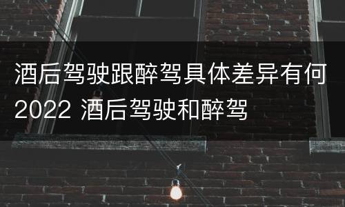 酒后驾驶跟醉驾具体差异有何2022 酒后驾驶和醉驾