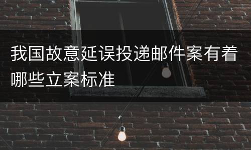 我国故意延误投递邮件案有着哪些立案标准