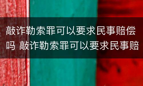 敲诈勒索罪可以要求民事赔偿吗 敲诈勒索罪可以要求民事赔偿吗判多少年