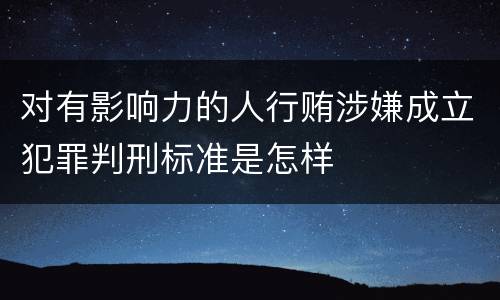 对有影响力的人行贿涉嫌成立犯罪判刑标准是怎样