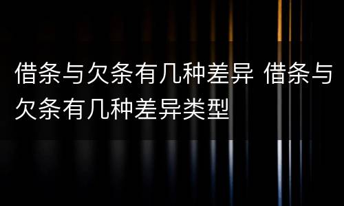 借条与欠条有几种差异 借条与欠条有几种差异类型