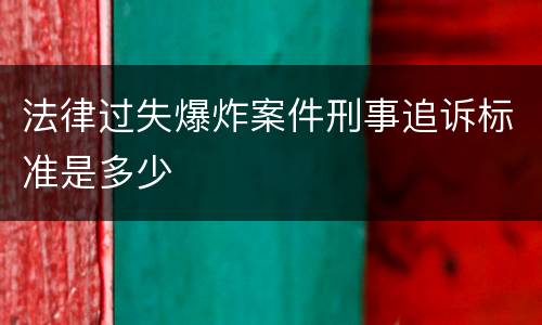 法律过失爆炸案件刑事追诉标准是多少