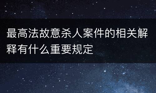 最高法故意杀人案件的相关解释有什么重要规定
