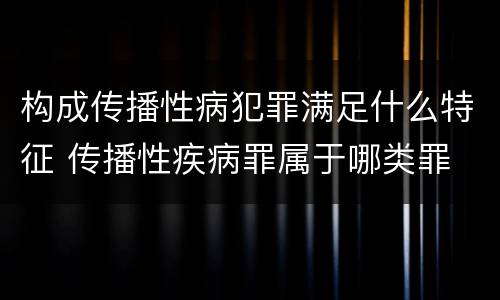 构成传播性病犯罪满足什么特征 传播性疾病罪属于哪类罪