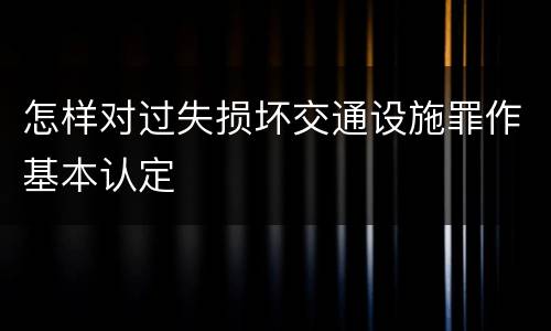 怎样对过失损坏交通设施罪作基本认定