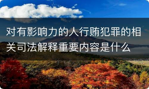 对有影响力的人行贿犯罪的相关司法解释重要内容是什么