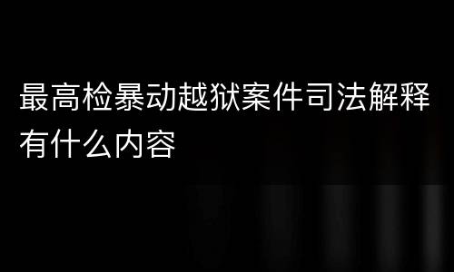 最高检暴动越狱案件司法解释有什么内容