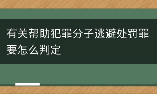 有关帮助犯罪分子逃避处罚罪要怎么判定