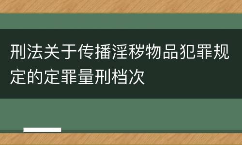 刑法关于传播淫秽物品犯罪规定的定罪量刑档次