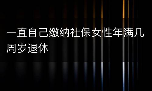 一直自己缴纳社保女性年满几周岁退休
