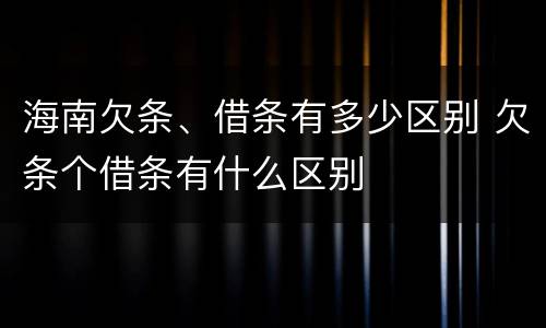 海南欠条、借条有多少区别 欠条个借条有什么区别