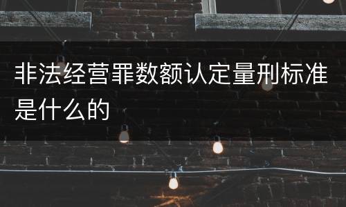 非法经营罪数额认定量刑标准是什么的