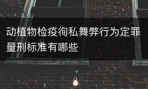 动植物检疫徇私舞弊行为定罪量刑标准有哪些
