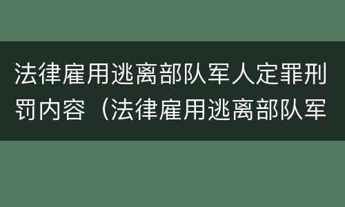 法律雇用逃离部队军人定罪刑罚内容（法律雇用逃离部队军人定罪刑罚内容包括）