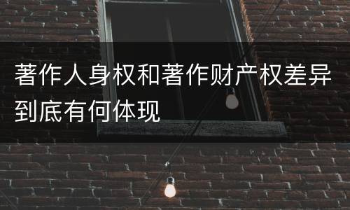 著作人身权和著作财产权差异到底有何体现