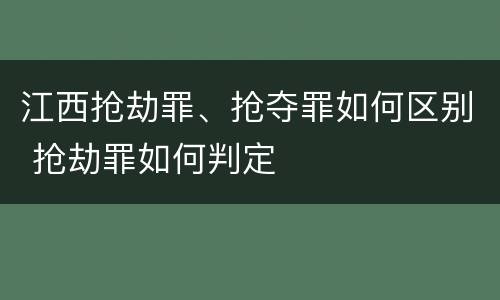 江西抢劫罪、抢夺罪如何区别 抢劫罪如何判定