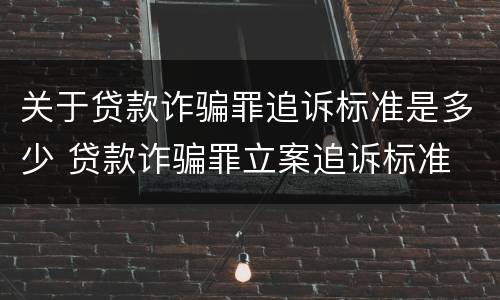关于贷款诈骗罪追诉标准是多少 贷款诈骗罪立案追诉标准