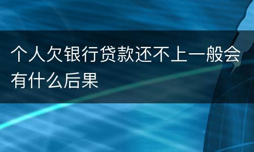 个人欠银行贷款还不上一般会有什么后果
