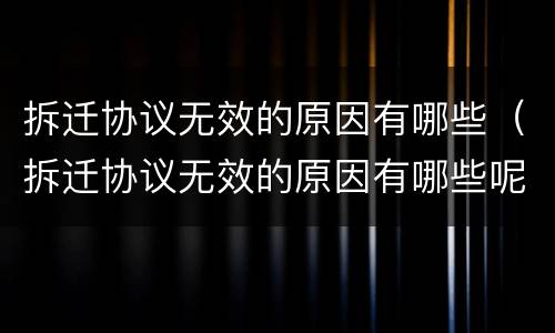 拆迁协议无效的原因有哪些（拆迁协议无效的原因有哪些呢）