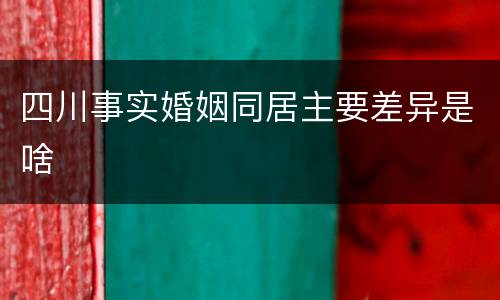 四川事实婚姻同居主要差异是啥