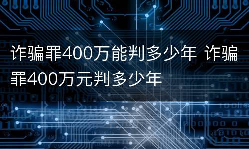 诈骗罪400万能判多少年 诈骗罪400万元判多少年