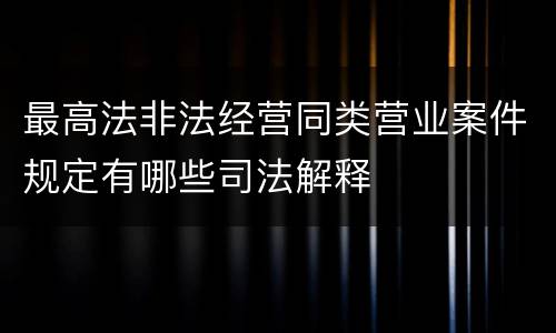 最高法非法经营同类营业案件规定有哪些司法解释