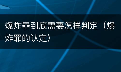 爆炸罪到底需要怎样判定（爆炸罪的认定）