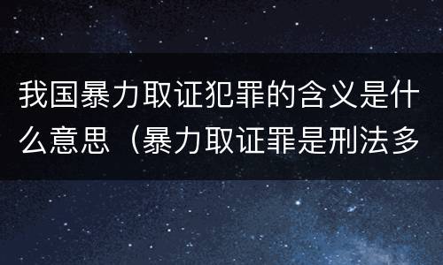 我国暴力取证犯罪的含义是什么意思（暴力取证罪是刑法多少条）