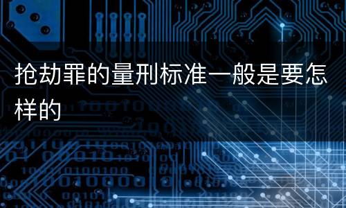 抢劫罪的量刑标准一般是要怎样的