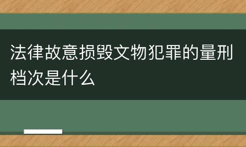 法律故意损毁文物犯罪的量刑档次是什么