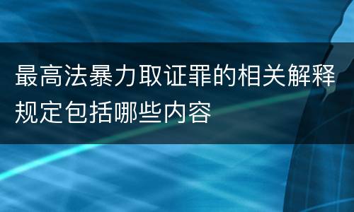 最高法暴力取证罪的相关解释规定包括哪些内容