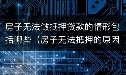 房子无法做抵押贷款的情形包括哪些（房子无法抵押的原因）