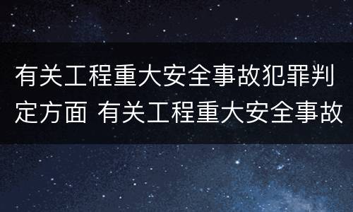 有关工程重大安全事故犯罪判定方面 有关工程重大安全事故犯罪判定方面的问题